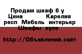 Продам шкаф б.у › Цена ­ 4 000 - Карелия респ. Мебель, интерьер » Шкафы, купе   